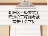 朝阳区一级安装工程造价工程师考试需要什么学历