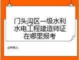 门头沟区一级水利水电工程建造师证在哪里报考