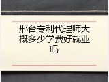 邢台专利代理师大概多少学费好就业吗
