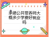 承德公共营养师大概多少学费好就业吗
