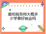 廊坊税务师大概多少学费好就业吗