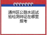通州区公路水运试验检测师证在哪里报考