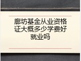 廊坊基金从业资格证大概多少学费好就业吗