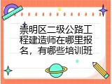 崇明区二级公路工程建造师在哪里报名，有哪些培训班