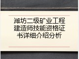 潍坊二级矿业工程建造师技能资格证书详细介绍分析