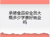承德食品安全员大概多少学费好就业吗