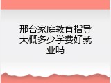 邢台家庭教育指导大概多少学费好就业吗