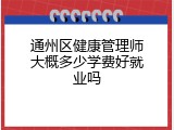 通州区健康管理师大概多少学费好就业吗