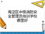 海淀区中级消防安全管理员培训学校哪里好