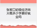 张家口初级经济师大概多少学费好就业吗