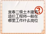 宜春二级土木建筑造价工程师一般在哪里工作什么岗位