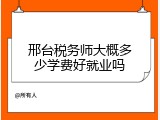 邢台税务师大概多少学费好就业吗