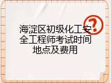 海淀区初级化工安全工程师考试时间地点及费用