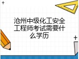 沧州中级化工安全工程师考试需要什么学历