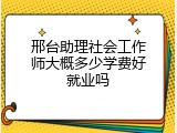 邢台助理社会工作师大概多少学费好就业吗