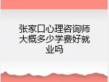 张家口心理咨询师大概多少学费好就业吗
