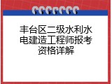丰台区二级水利水电建造工程师报考资格详解