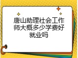 唐山助理社会工作师大概多少学费好就业吗