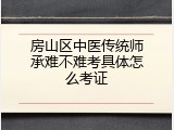 房山区中医传统师承难不难考具体怎么考证