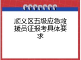 顺义区五级应急救援员证报考具体要求