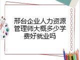 邢台企业人力资源管理师大概多少学费好就业吗