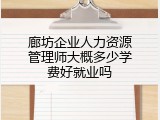 廊坊企业人力资源管理师大概多少学费好就业吗
