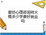 廊坊心理咨询师大概多少学费好就业吗