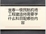 宜春一级民航机场工程建造师需要学什么科目呢哪些内容