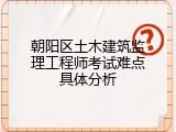 朝阳区土木建筑监理工程师考试难点具体分析