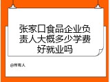 张家口食品企业负责人大概多少学费好就业吗