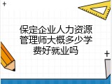 保定企业人力资源管理师大概多少学费好就业吗