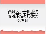 西城区护士执业资格难不难考具体怎么考证