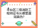 丰台区二级消防工程师证书从哪里查询真伪？