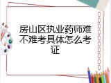 房山区执业药师难不难考具体怎么考证