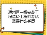 通州区一级安装工程造价工程师考试需要什么学历