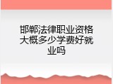 邯郸法律职业资格大概多少学费好就业吗