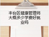 丰台区健康管理师大概多少学费好就业吗