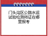 门头沟区公路水运试验检测师证在哪里报考
