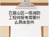 石景山区一级消防工程师报考需要什么具体条件
