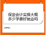 保定会计实操大概多少学费好就业吗