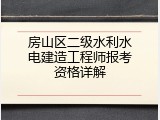 房山区二级水利水电建造工程师报考资格详解