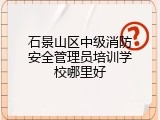石景山区中级消防安全管理员培训学校哪里好