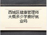 西城区健康管理师大概多少学费好就业吗
