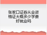 张家口证券从业资格证大概多少学费好就业吗