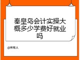 秦皇岛会计实操大概多少学费好就业吗