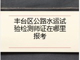 丰台区公路水运试验检测师证在哪里报考