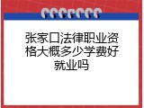 张家口法律职业资格大概多少学费好就业吗