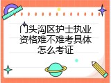 门头沟区护士执业资格难不难考具体怎么考证