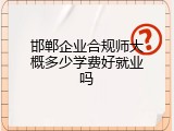 邯郸企业合规师大概多少学费好就业吗