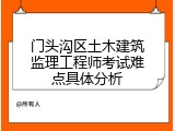 门头沟区土木建筑监理工程师考试难点具体分析